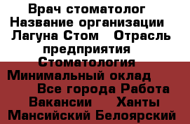 Врач-стоматолог › Название организации ­ Лагуна-Стом › Отрасль предприятия ­ Стоматология › Минимальный оклад ­ 50 000 - Все города Работа » Вакансии   . Ханты-Мансийский,Белоярский г.